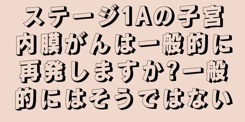 ステージ1Aの子宮内膜がんは一般的に再発しますか?一般的にはそうではない