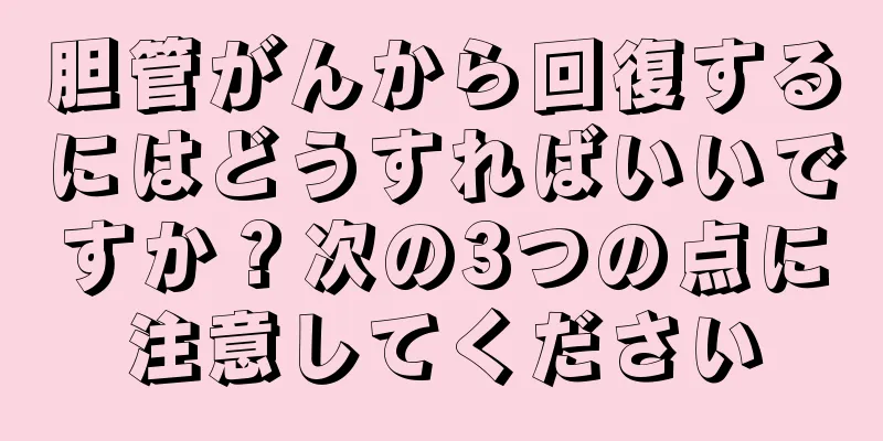 胆管がんから回復するにはどうすればいいですか？次の3つの点に注意してください