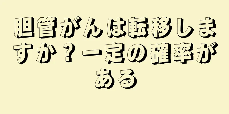胆管がんは転移しますか？一定の確率がある