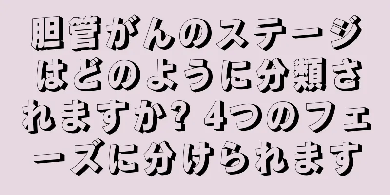 胆管がんのステージはどのように分類されますか? 4つのフェーズに分けられます