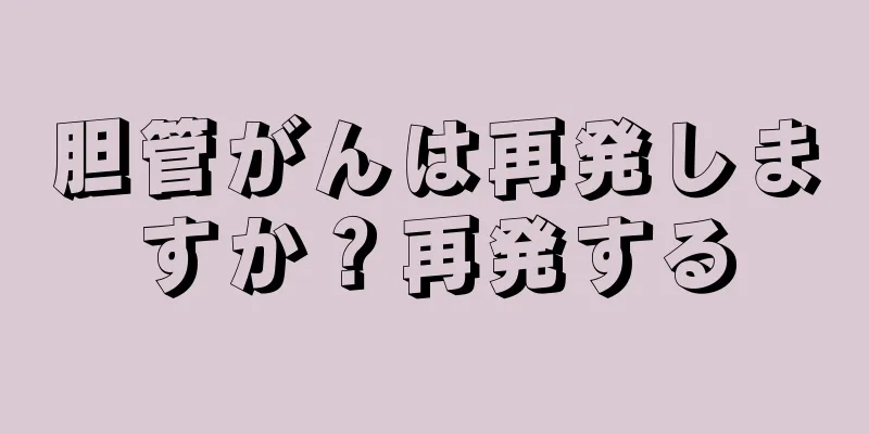 胆管がんは再発しますか？再発する