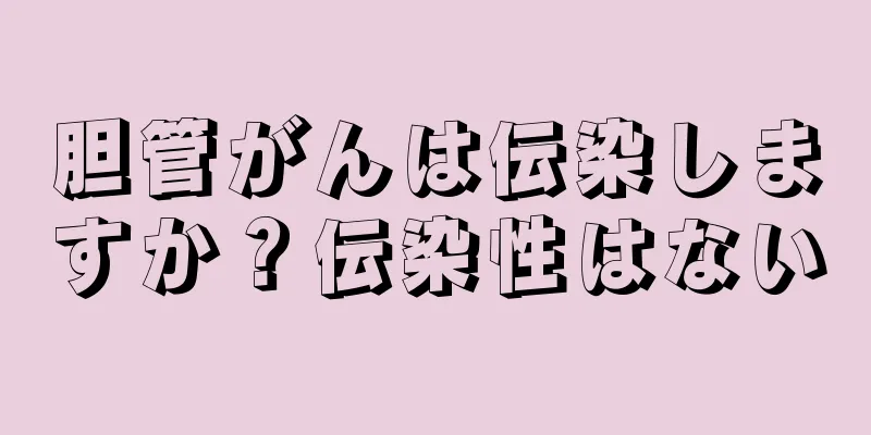 胆管がんは伝染しますか？伝染性はない