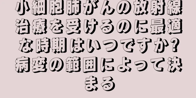 小細胞肺がんの放射線治療を受けるのに最適な時期はいつですか?病変の範囲によって決まる