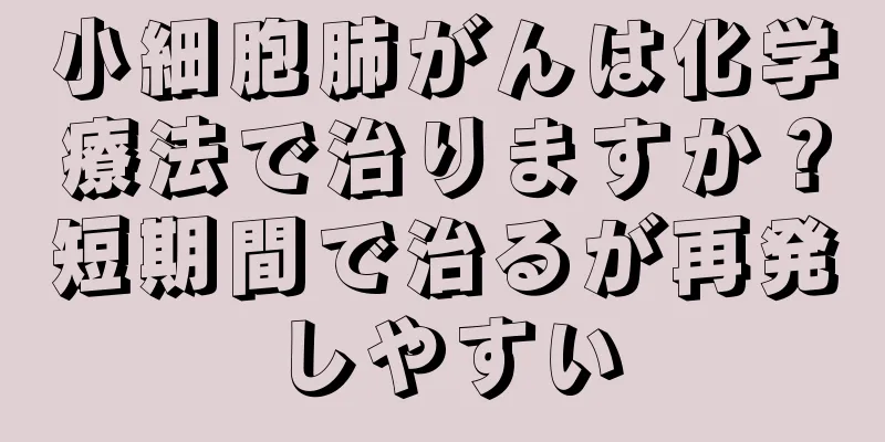 小細胞肺がんは化学療法で治りますか？短期間で治るが再発しやすい