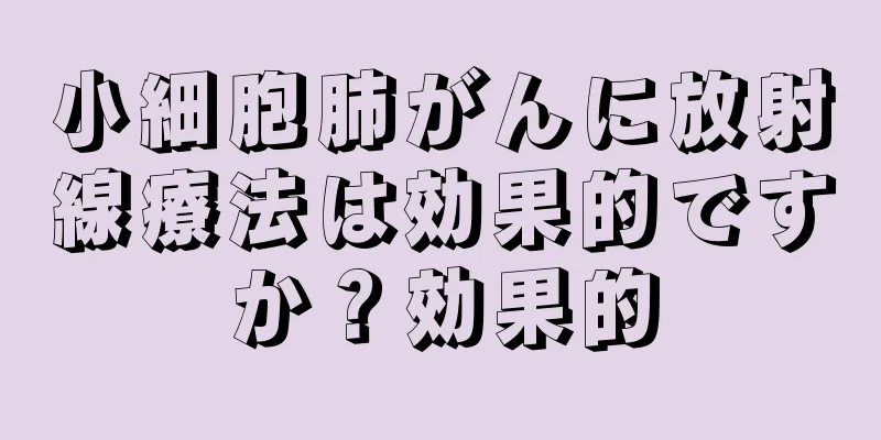 小細胞肺がんに放射線療法は効果的ですか？効果的