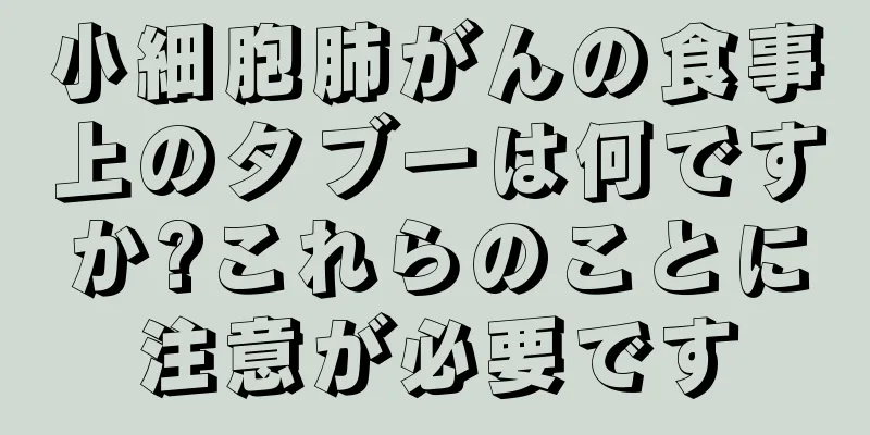 小細胞肺がんの食事上のタブーは何ですか?これらのことに注意が必要です