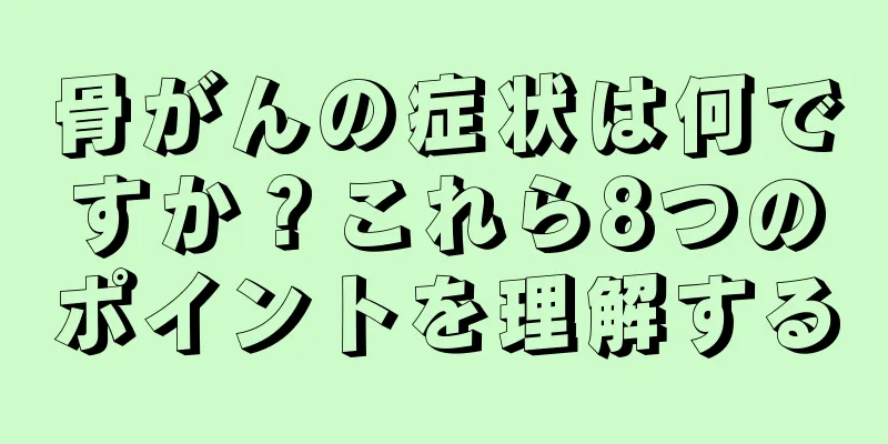 骨がんの症状は何ですか？これら8つのポイントを理解する