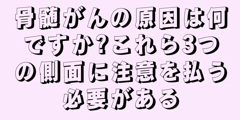 骨髄がんの原因は何ですか?これら3つの側面に注意を払う必要がある