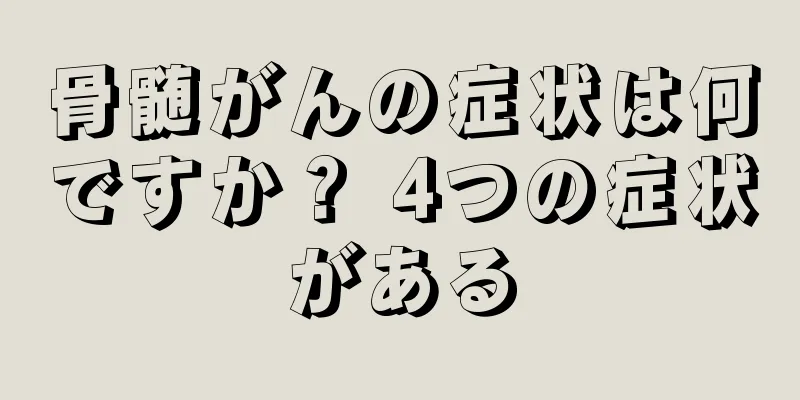 骨髄がんの症状は何ですか？ 4つの症状がある