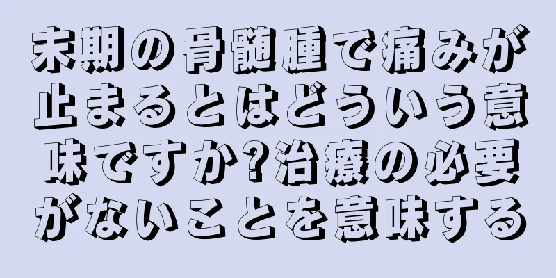 末期の骨髄腫で痛みが止まるとはどういう意味ですか?治療の必要がないことを意味する
