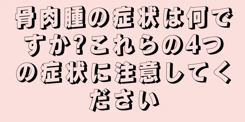 骨肉腫の症状は何ですか?これらの4つの症状に注意してください