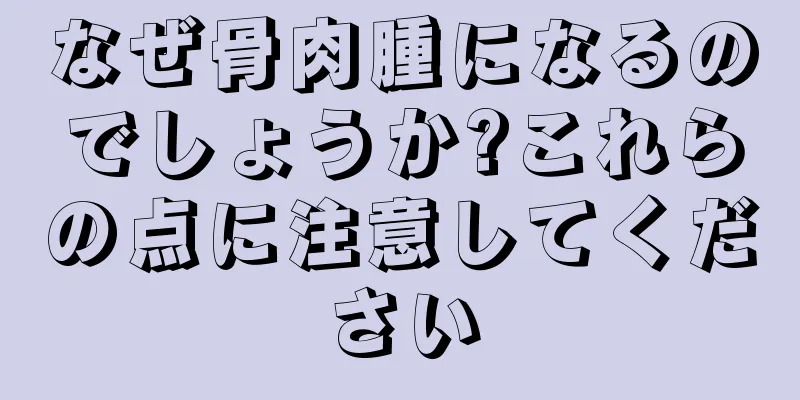 なぜ骨肉腫になるのでしょうか?これらの点に注意してください