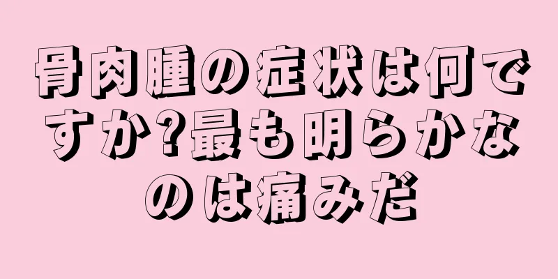 骨肉腫の症状は何ですか?最も明らかなのは痛みだ