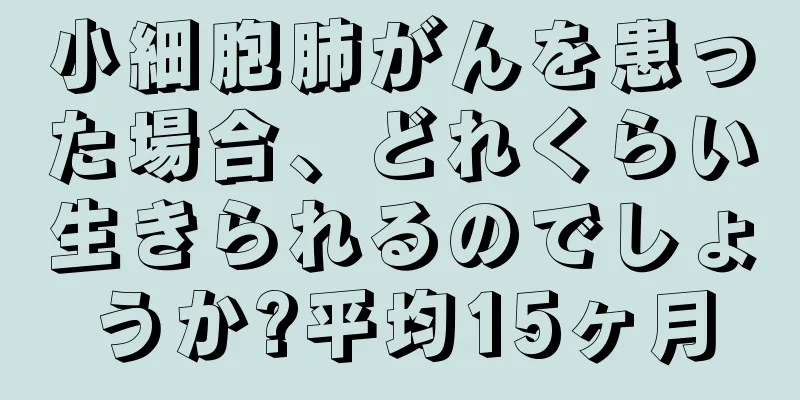 小細胞肺がんを患った場合、どれくらい生きられるのでしょうか?平均15ヶ月