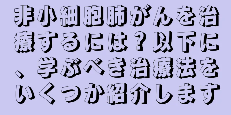 非小細胞肺がんを治療するには？以下に、学ぶべき治療法をいくつか紹介します
