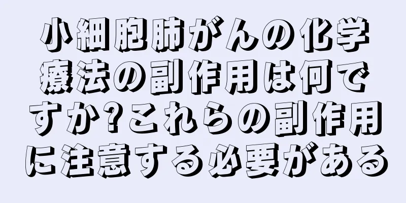 小細胞肺がんの化学療法の副作用は何ですか?これらの副作用に注意する必要がある
