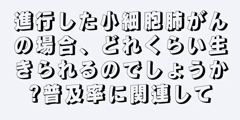 進行した小細胞肺がんの場合、どれくらい生きられるのでしょうか?普及率に関連して