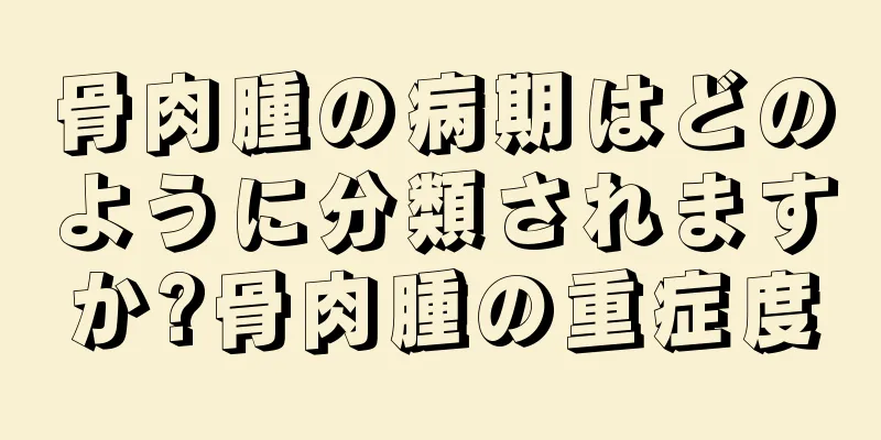 骨肉腫の病期はどのように分類されますか?骨肉腫の重症度