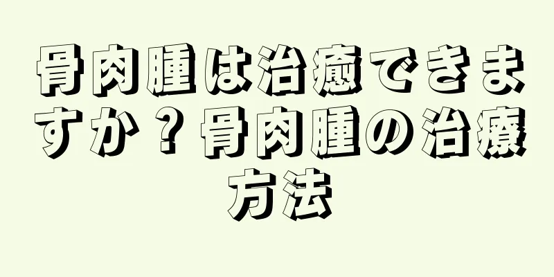 骨肉腫は治癒できますか？骨肉腫の治療方法