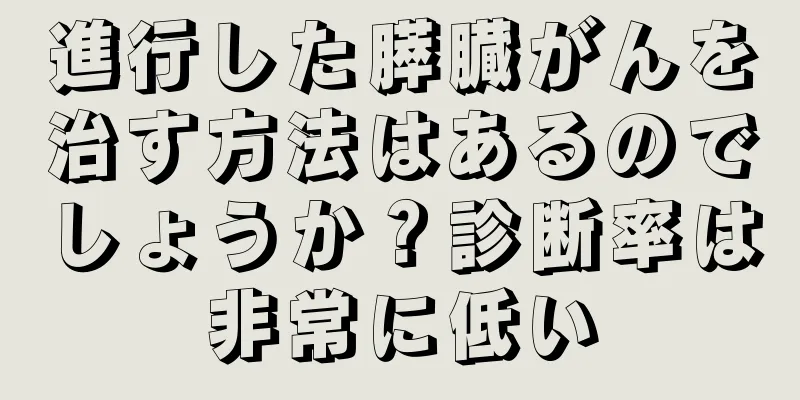 進行した膵臓がんを治す方法はあるのでしょうか？診断率は非常に低い