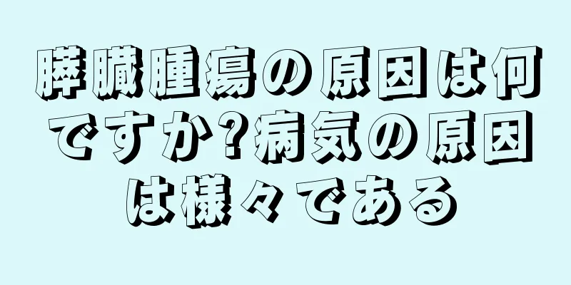 膵臓腫瘍の原因は何ですか?病気の原因は様々である