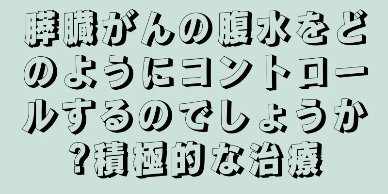 膵臓がんの腹水をどのようにコントロールするのでしょうか?積極的な治療