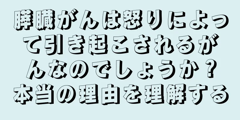 膵臓がんは怒りによって引き起こされるがんなのでしょうか？本当の理由を理解する