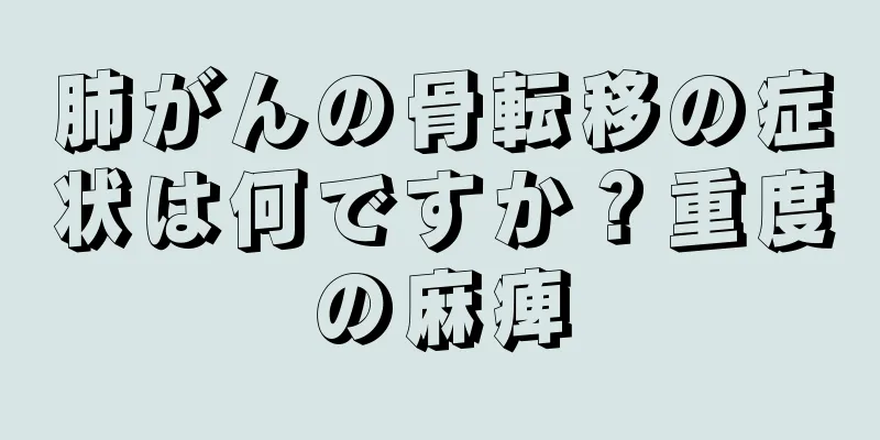 肺がんの骨転移の症状は何ですか？重度の麻痺