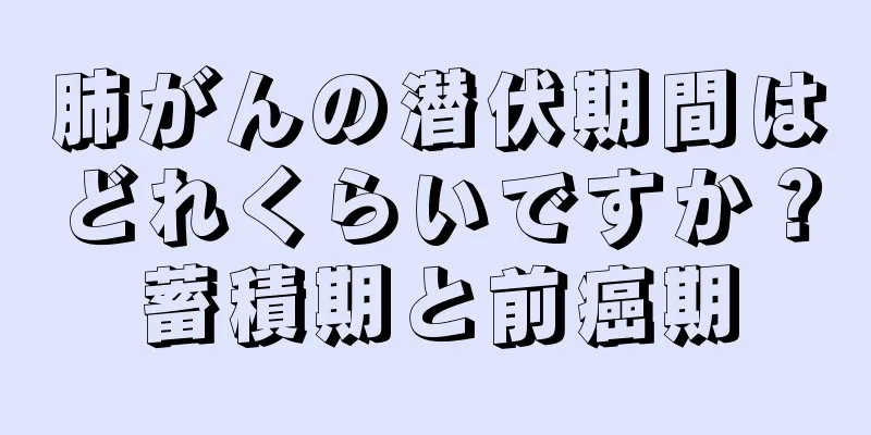 肺がんの潜伏期間はどれくらいですか？蓄積期と前癌期