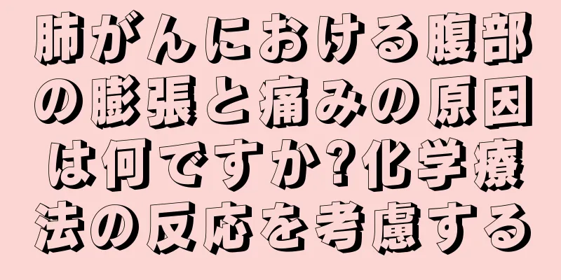 肺がんにおける腹部の膨張と痛みの原因は何ですか?化学療法の反応を考慮する