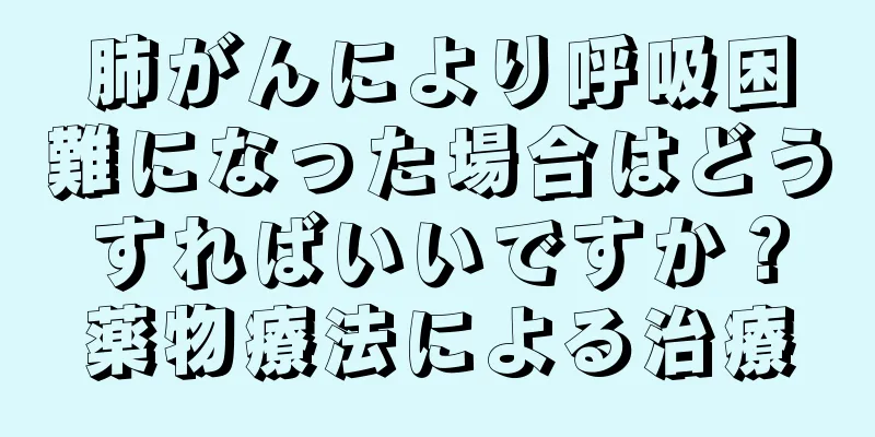 肺がんにより呼吸困難になった場合はどうすればいいですか？薬物療法による治療