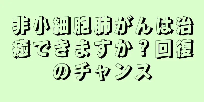 非小細胞肺がんは治癒できますか？回復のチャンス