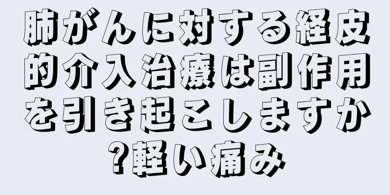 肺がんに対する経皮的介入治療は副作用を引き起こしますか?軽い痛み