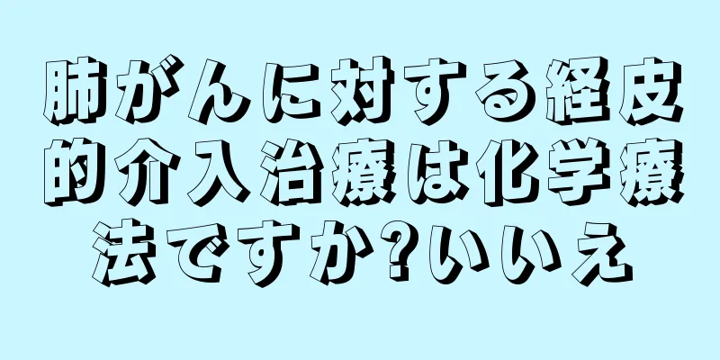 肺がんに対する経皮的介入治療は化学療法ですか?いいえ