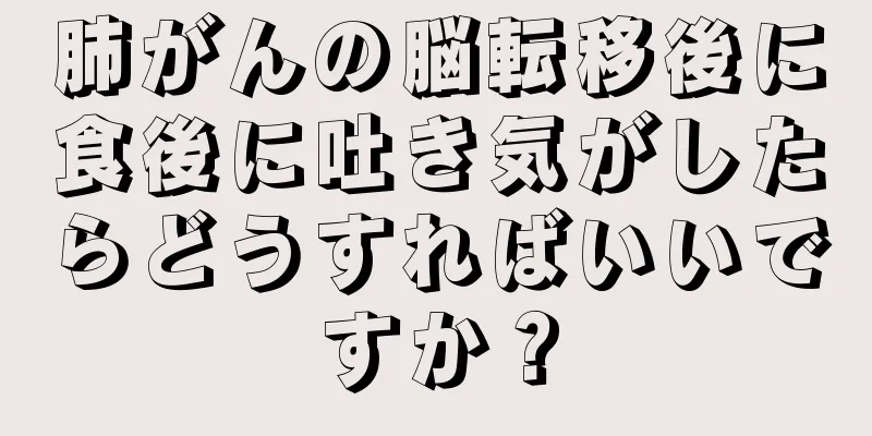 肺がんの脳転移後に食後に吐き気がしたらどうすればいいですか？