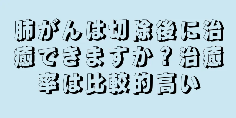 肺がんは切除後に治癒できますか？治癒率は比較的高い