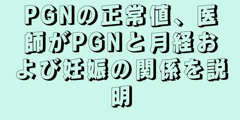 PGNの正常値、医師がPGNと月経および妊娠の関係を説明