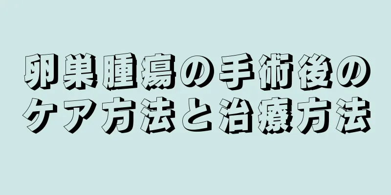 卵巣腫瘍の手術後のケア方法と治療方法