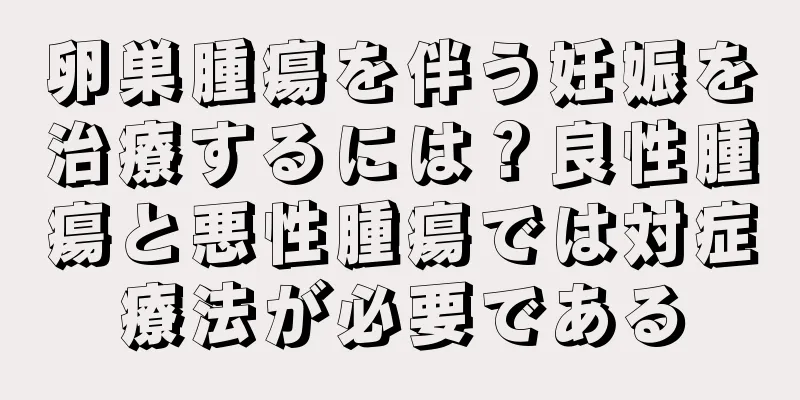 卵巣腫瘍を伴う妊娠を治療するには？良性腫瘍と悪性腫瘍では対症療法が必要である