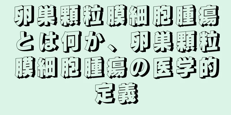 卵巣顆粒膜細胞腫瘍とは何か、卵巣顆粒膜細胞腫瘍の医学的定義