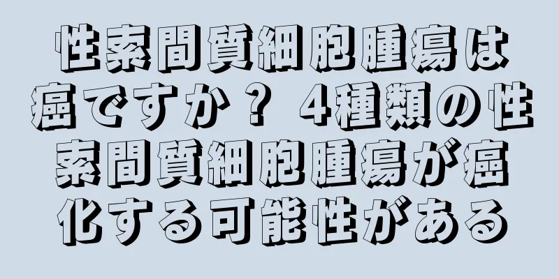 性索間質細胞腫瘍は癌ですか？ 4種類の性索間質細胞腫瘍が癌化する可能性がある
