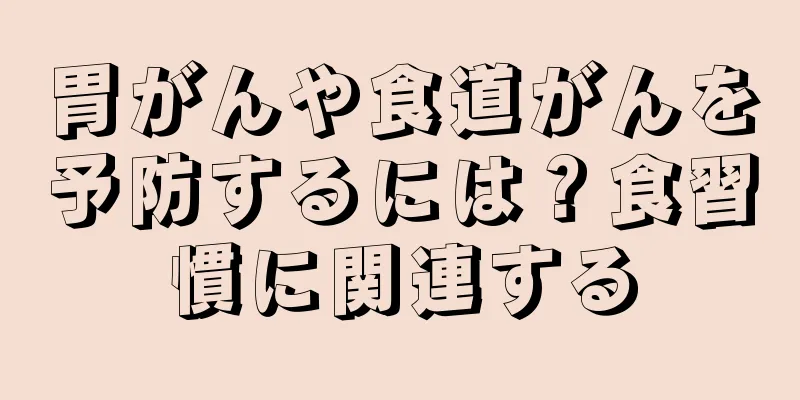 胃がんや食道がんを予防するには？食習慣に関連する