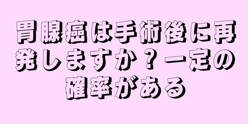胃腺癌は手術後に再発しますか？一定の確率がある