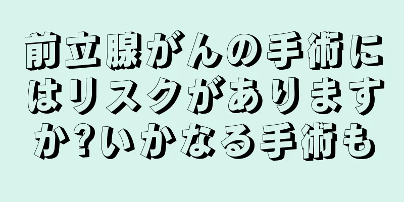 前立腺がんの手術にはリスクがありますか?いかなる手術も
