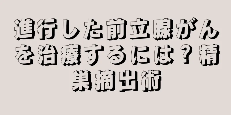 進行した前立腺がんを治療するには？精巣摘出術