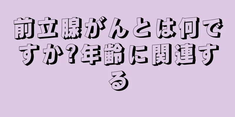 前立腺がんとは何ですか?年齢に関連する