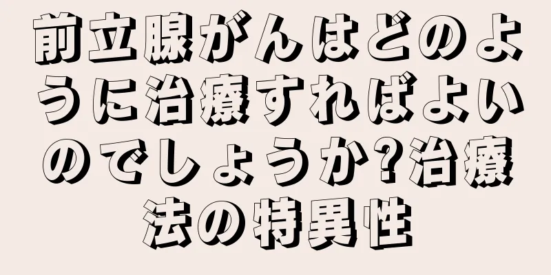 前立腺がんはどのように治療すればよいのでしょうか?治療法の特異性