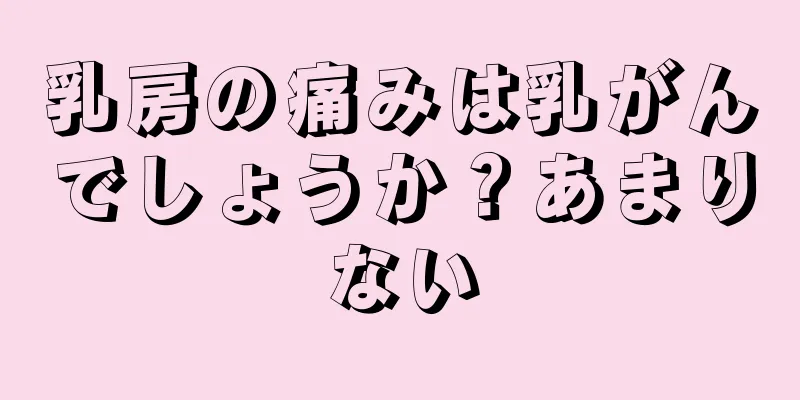 乳房の痛みは乳がんでしょうか？あまりない