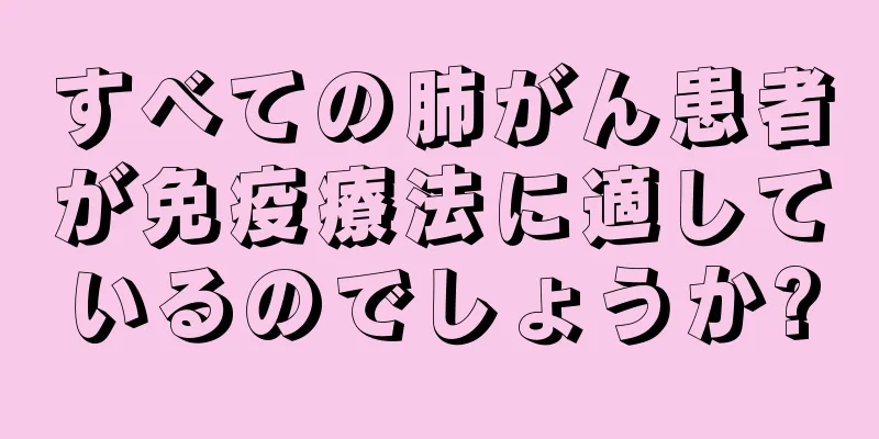 すべての肺がん患者が免疫療法に適しているのでしょうか?