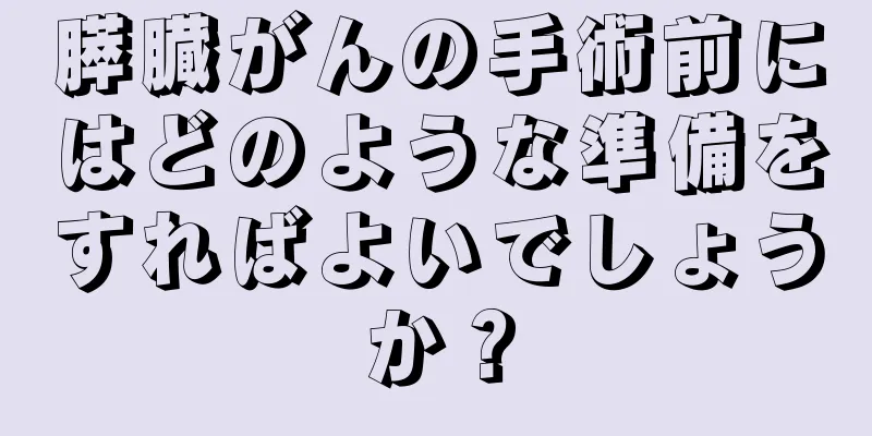膵臓がんの手術前にはどのような準備をすればよいでしょうか？